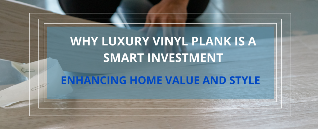 Why Luxury Vinyl Plank is a Smart Investment - Featured image