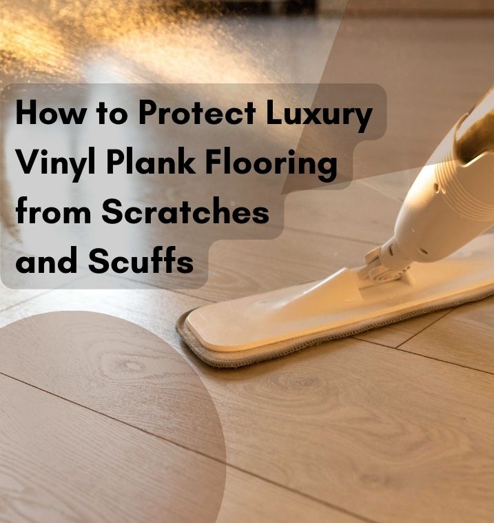How to Protect Luxury Vinyl Plank Flooring from Scratches and Scuffs - Featured Banner