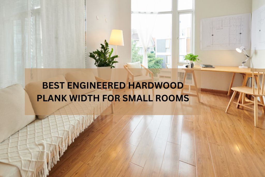 BEST ENGINEERED HARDWOOD PLANK WIDTH FOR SMALL ROOMS