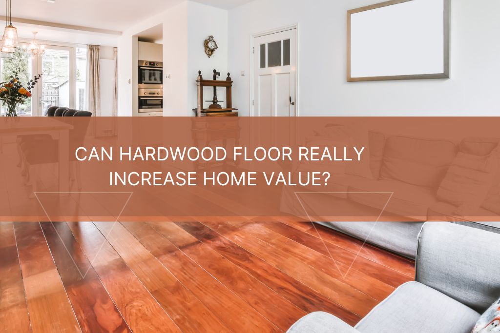 CAN HARDWOOD FLOOR REALLY INCREASE HOME VALUE