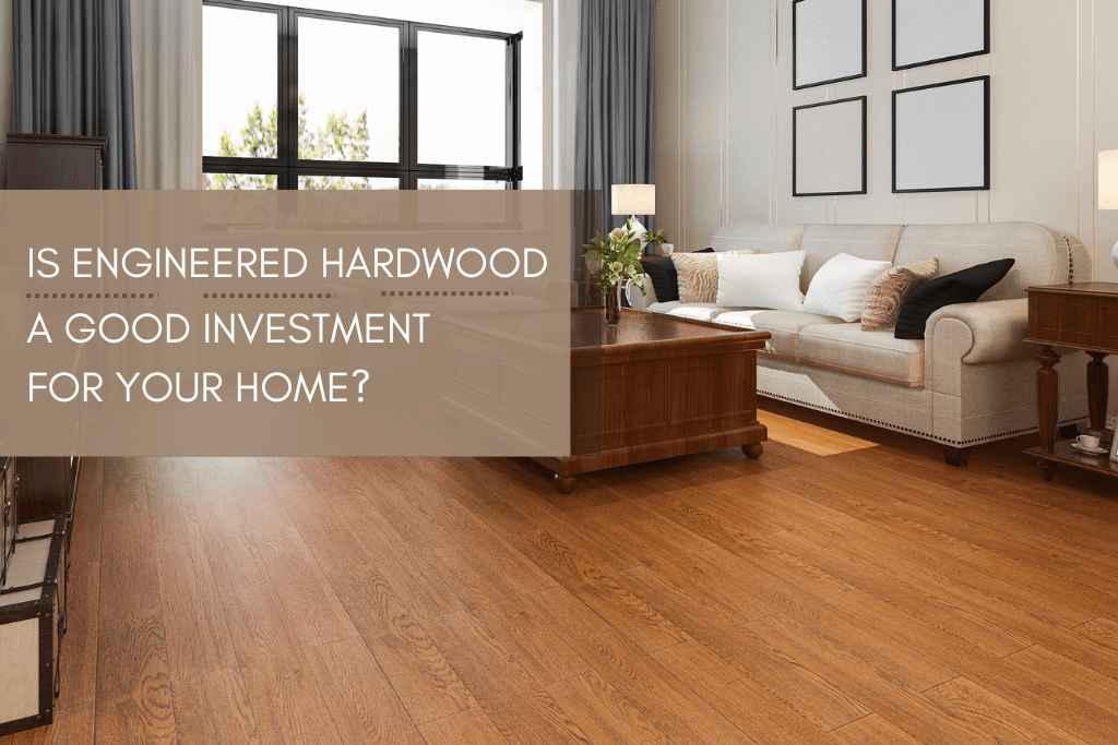 Is Engineered Hardwood a Good Investment for Your Home
